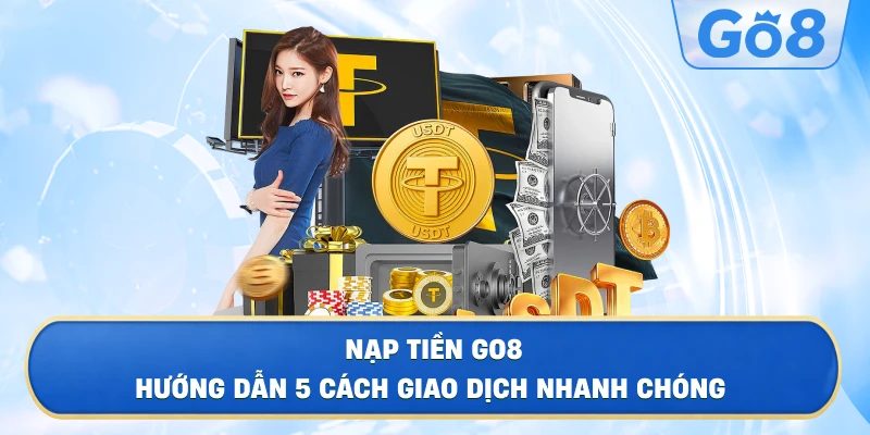 Nạp Tiền GO8 – Hướng Dẫn 5 Cách Giao Dịch Nhanh Chóng